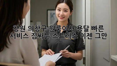 창원 의창구 원룸이사 용달 빠른 서비스! 짐싸는 스트레스, 이젠 그만! ✨