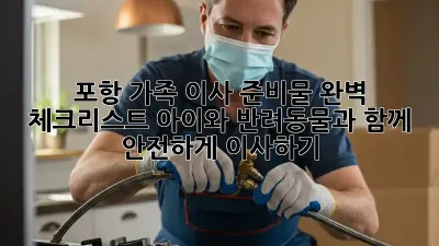 포항 가족 이사 준비물 완벽 체크리스트! 아이와 반려동물과 함께 안전하게 이사하기