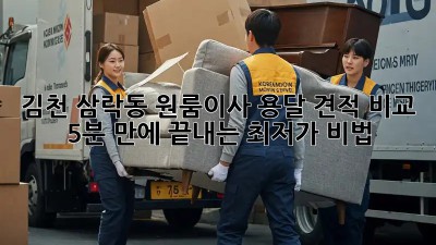 김천 삼락동 원룸이사 용달 견적 비교: 5분 만에 끝내는 최저가 비법! ✨