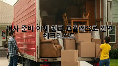 이사 준비, 이제 쉽고 효율적으로! 완벽 체크리스트
