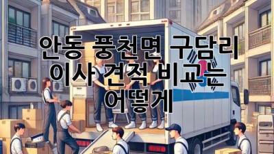 안동 풍천면 구담리 이사, 견적 비교는 어떻게?